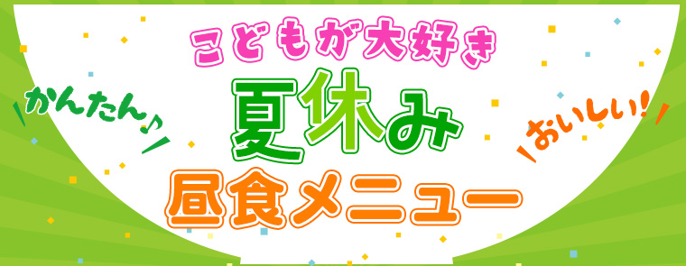 2025子供が大好き　簡単夏休み昼食メニュー 
